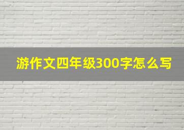 游作文四年级300字怎么写