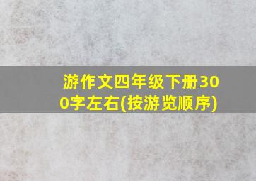 游作文四年级下册300字左右(按游览顺序)