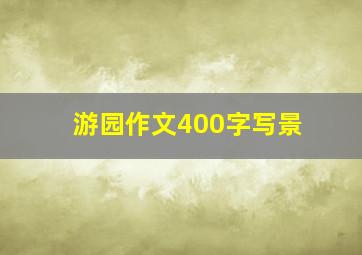 游园作文400字写景