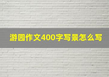 游园作文400字写景怎么写