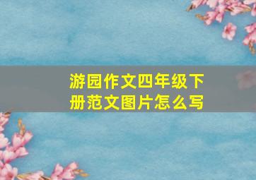 游园作文四年级下册范文图片怎么写