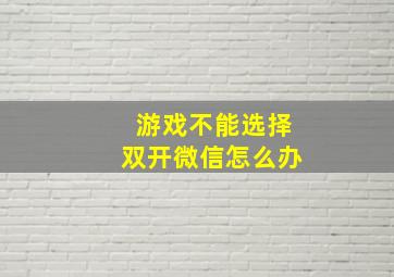 游戏不能选择双开微信怎么办