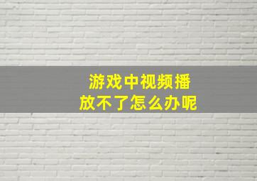 游戏中视频播放不了怎么办呢