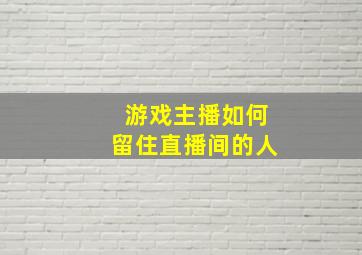 游戏主播如何留住直播间的人