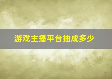 游戏主播平台抽成多少