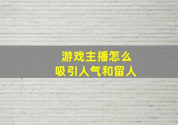 游戏主播怎么吸引人气和留人