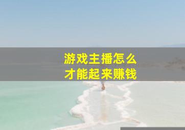 游戏主播怎么才能起来赚钱