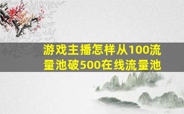 游戏主播怎样从100流量池破500在线流量池