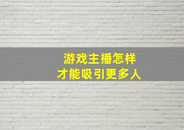 游戏主播怎样才能吸引更多人