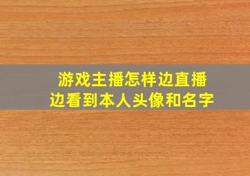 游戏主播怎样边直播边看到本人头像和名字