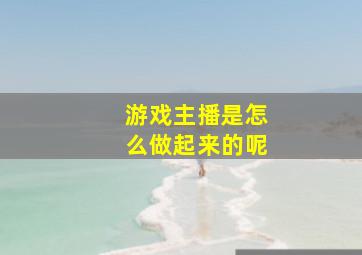 游戏主播是怎么做起来的呢