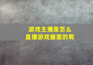 游戏主播是怎么直播游戏画面的呢