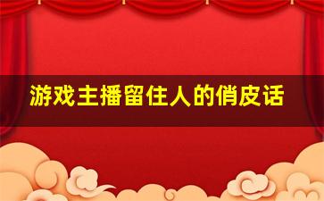 游戏主播留住人的俏皮话