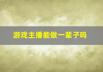 游戏主播能做一辈子吗