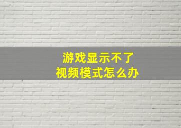 游戏显示不了视频模式怎么办