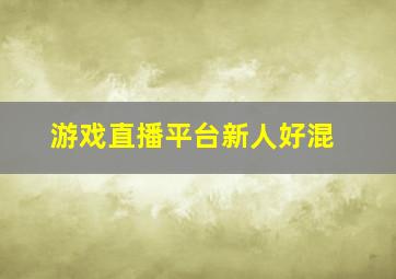 游戏直播平台新人好混