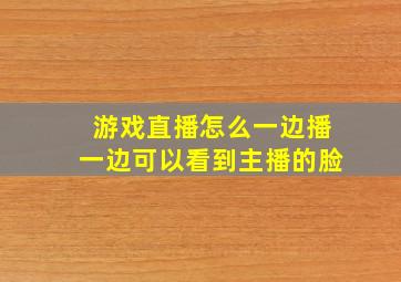 游戏直播怎么一边播一边可以看到主播的脸