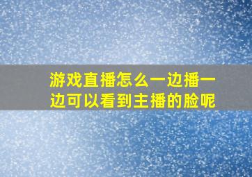 游戏直播怎么一边播一边可以看到主播的脸呢