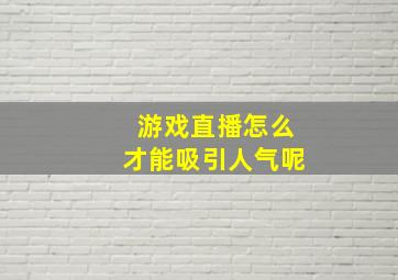 游戏直播怎么才能吸引人气呢