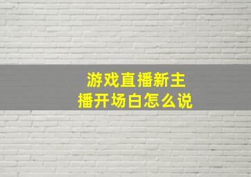 游戏直播新主播开场白怎么说