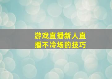 游戏直播新人直播不冷场的技巧