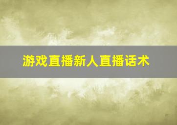 游戏直播新人直播话术