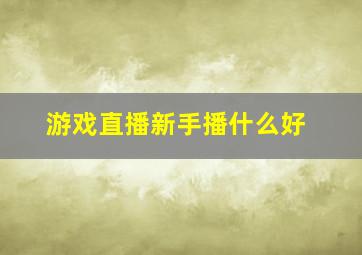 游戏直播新手播什么好