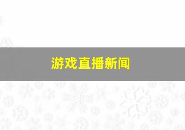 游戏直播新闻