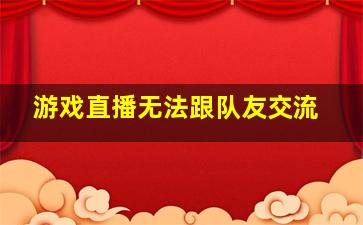 游戏直播无法跟队友交流