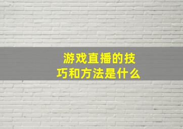 游戏直播的技巧和方法是什么