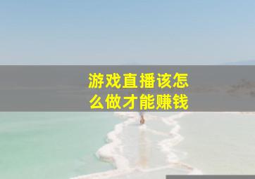 游戏直播该怎么做才能赚钱