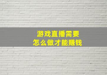 游戏直播需要怎么做才能赚钱