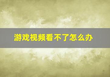 游戏视频看不了怎么办