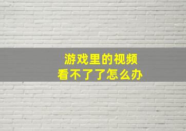 游戏里的视频看不了了怎么办