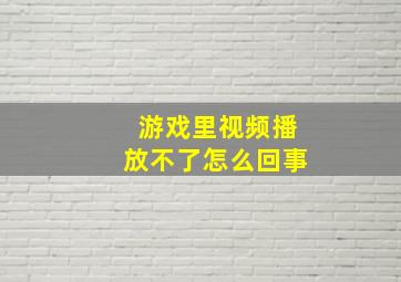 游戏里视频播放不了怎么回事