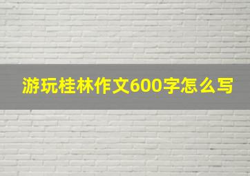 游玩桂林作文600字怎么写