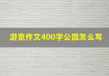 游览作文400字公园怎么写