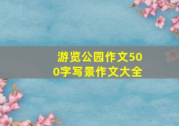 游览公园作文500字写景作文大全