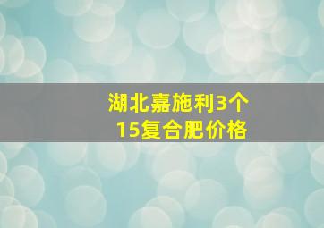 湖北嘉施利3个15复合肥价格