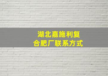 湖北嘉施利复合肥厂联系方式