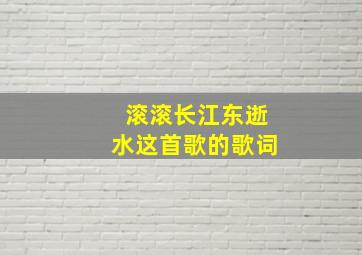 滚滚长江东逝水这首歌的歌词