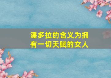 潘多拉的含义为拥有一切天赋的女人