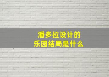 潘多拉设计的乐园结局是什么