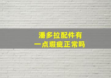 潘多拉配件有一点瑕疵正常吗