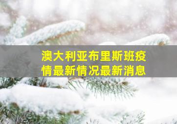 澳大利亚布里斯班疫情最新情况最新消息