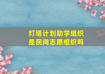 灯塔计划助学组织是民间志愿组织吗