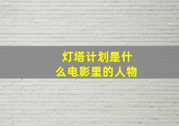 灯塔计划是什么电影里的人物