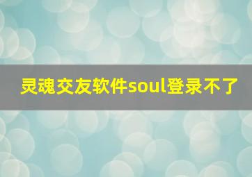 灵魂交友软件soul登录不了