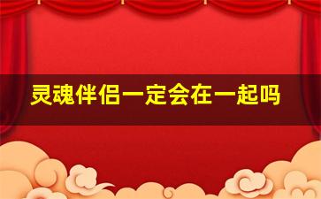 灵魂伴侣一定会在一起吗