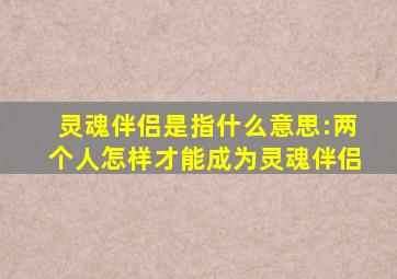 灵魂伴侣是指什么意思:两个人怎样才能成为灵魂伴侣